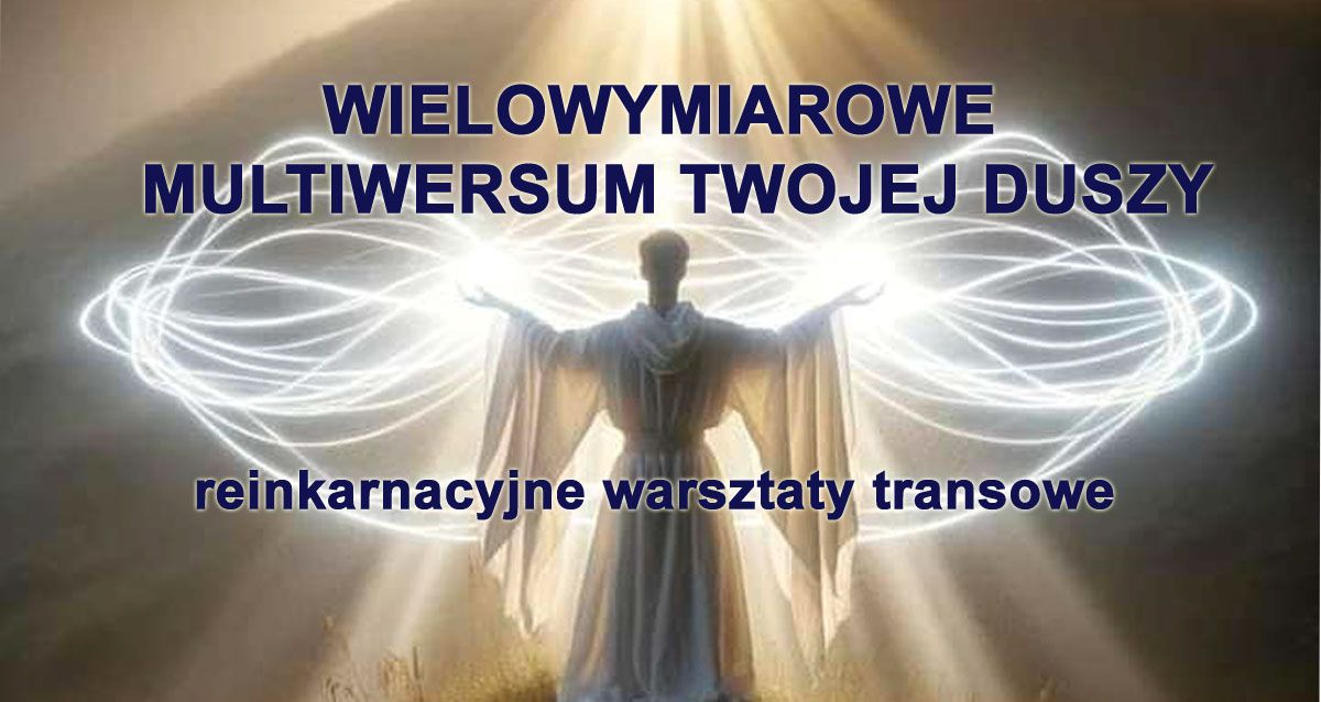 Wielowymiarowe Multiwersum Twojej Duszy - reinkarnacyjne warsztaty transowe