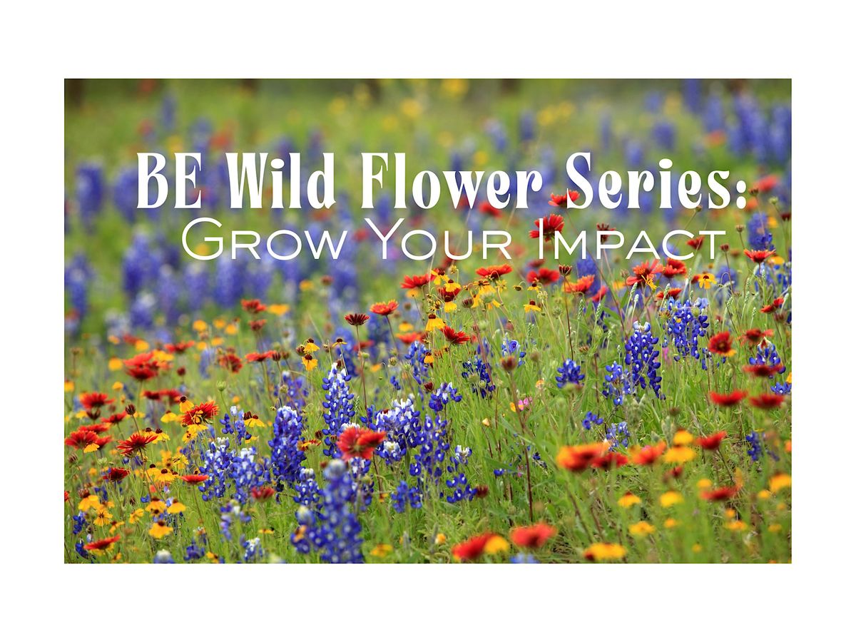 The BE Wildflower Series: Grow Your Impact