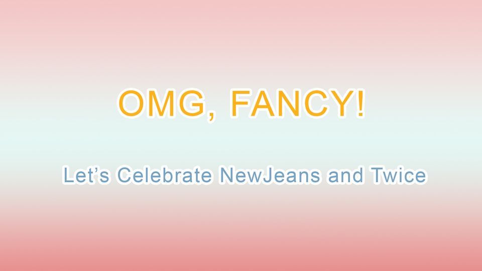 OMG, FANCY! Let's Celebrate NewJeans and Twice