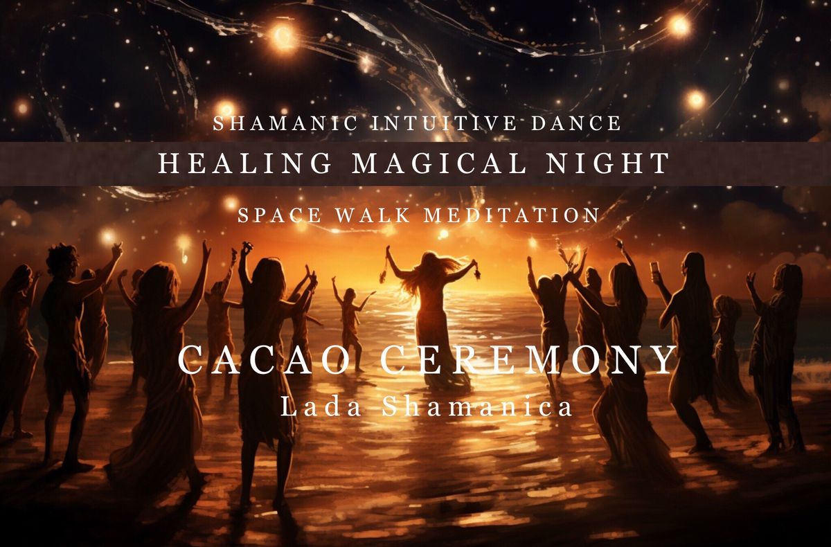 \u2728HEALING MAGICAL NIGHT\u2728 - Cacao Ceremony, Shamanic Intuitive Dance, Space Walk Meditation