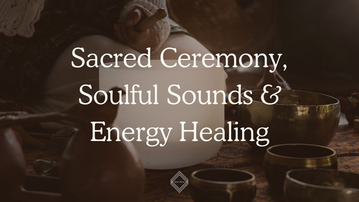 Sacred Ceremony, Soulful Sounds & Energy Healing