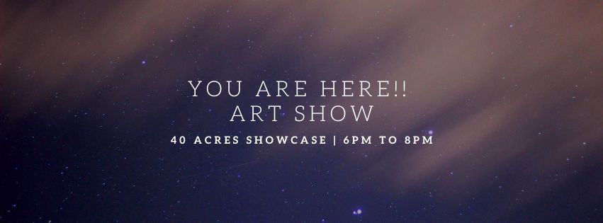 You Are Here ART SHOWCASE: THE 40 ACRES EDITION #28