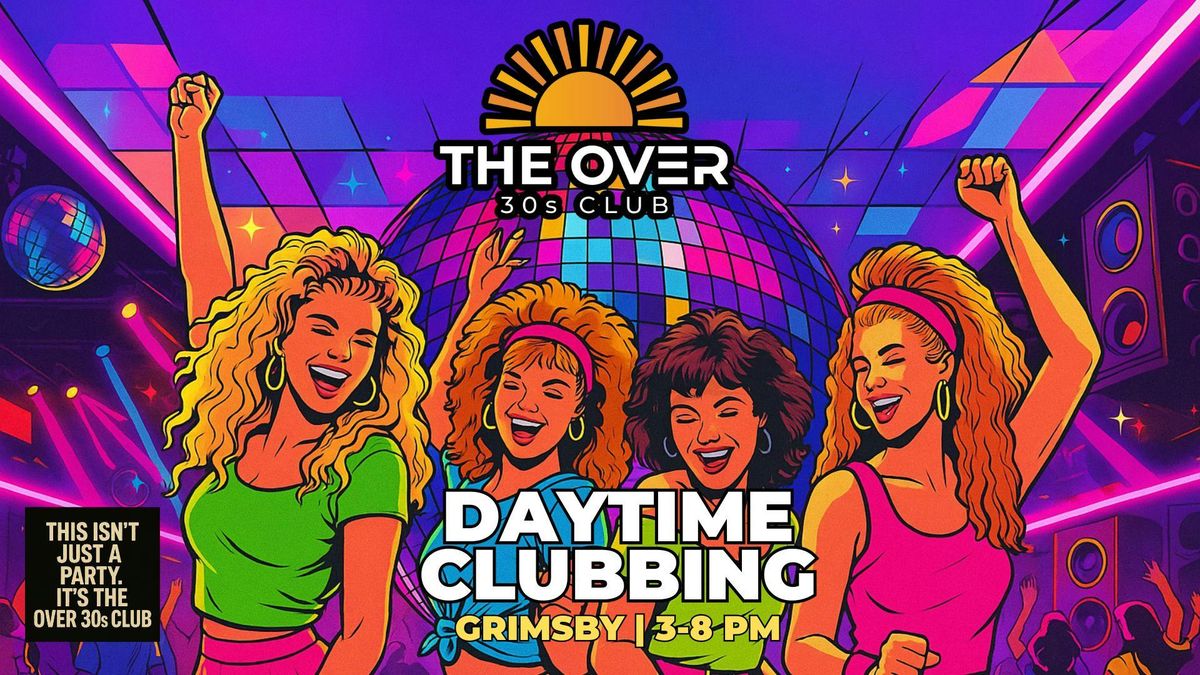 The Over 30s Club presents Daytime Clubbing | Grimsby