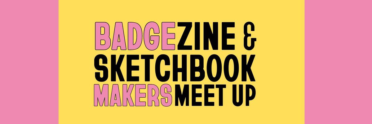 BADGE, ZINE & SKETCHBOOK MAKERS MONTHLY MEET UP