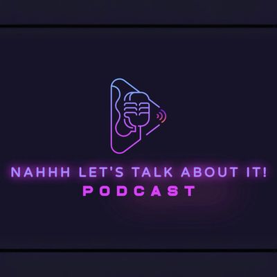 Nahhh Lets Talk About It Podcast