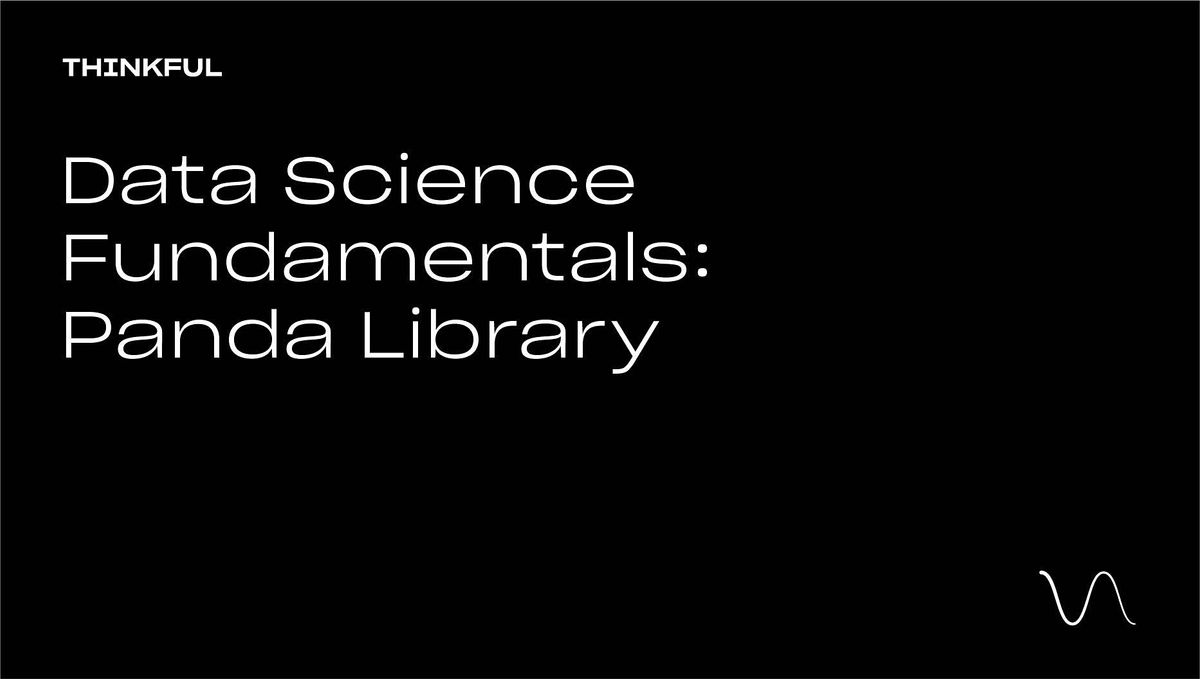 Thinkful Webinar || Data Science Fundamentals: The Pandas Library