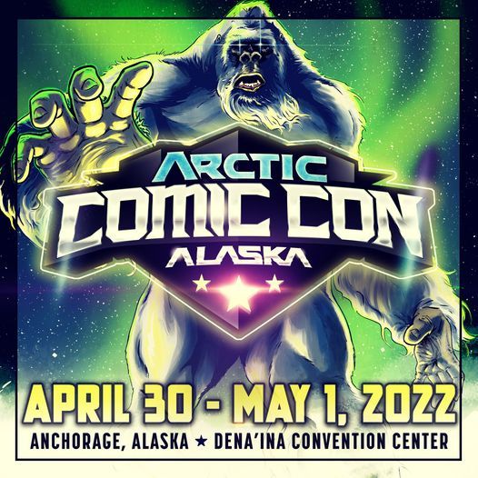 Arctic Comic Con Alaska April 30th & May 1st, 2022, Dena’ina Center