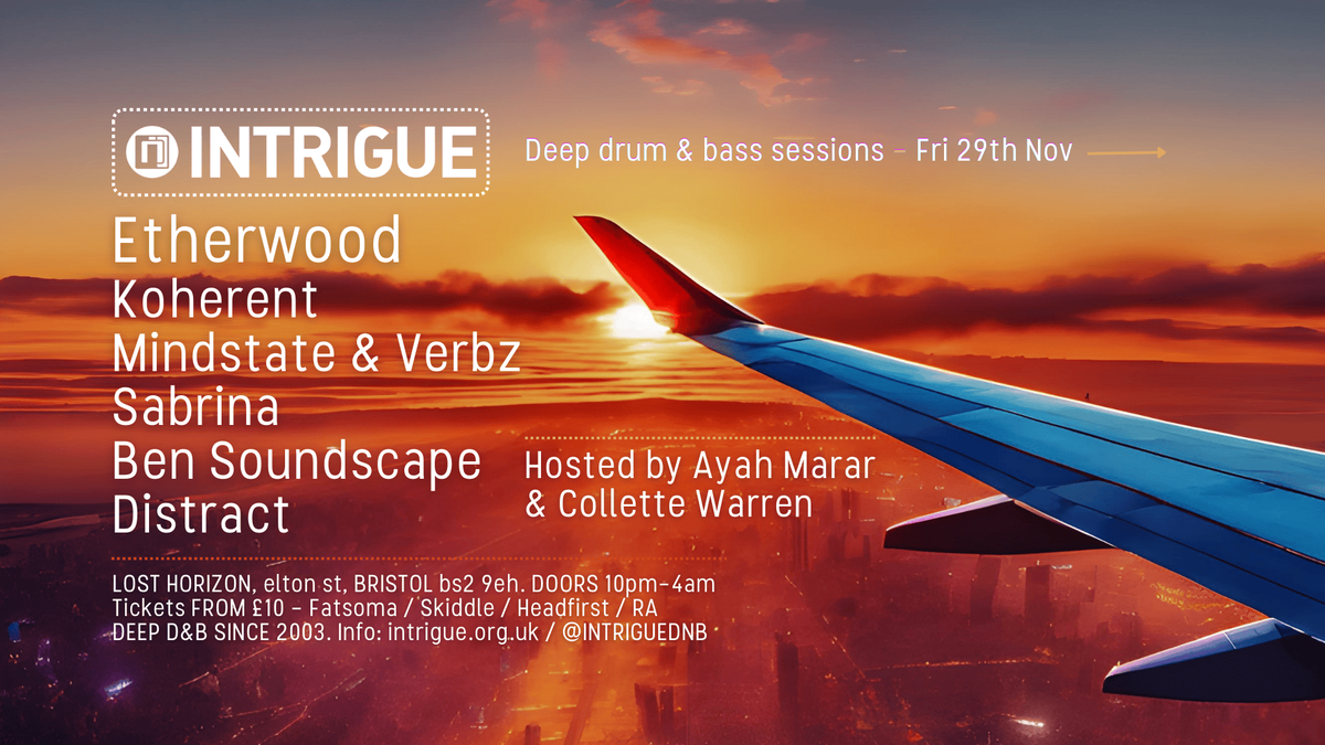 Intrigue with Etherwood \/ Koherent \/ Mindstate &amp; Verbz \/ Ben Soundscape \/ Ayah Marar \/ Collette Warren &amp; more