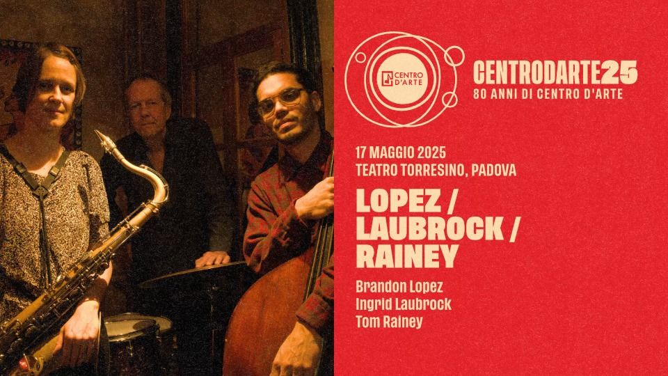 Lopez\/Laubrock\/Rainey \u2022 Centro d'Arte di Padova