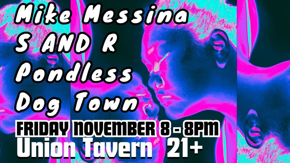 Mike Messina\/S AND R\/Pondless\/Dog Town @ Union Tavern, Friday November 8