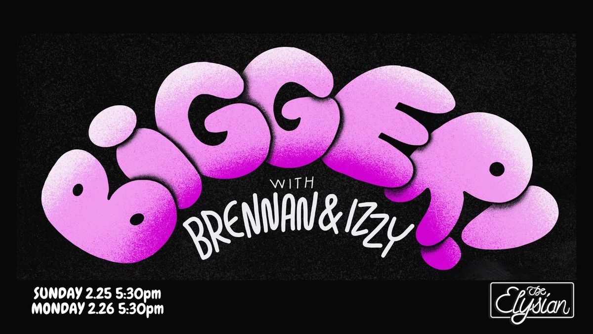 BIGGER! With Brennan & Izzy