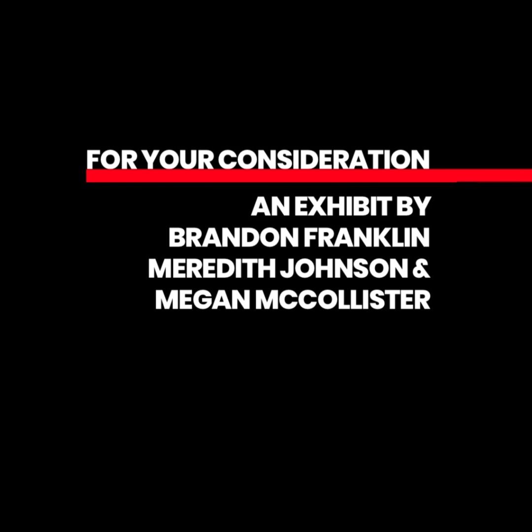 For Your Consideration: An Art Exhibit by Brandon Franklin, Meredith Johnson, & Megan McCollister