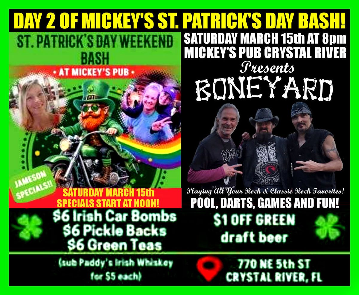 MICKEY'S ST. PATRICK'S DAY WEEKEND BASH! DAY 2 MUSIC BY BONE YARD AT 8pm ALL SPECIALS START AT NOON 