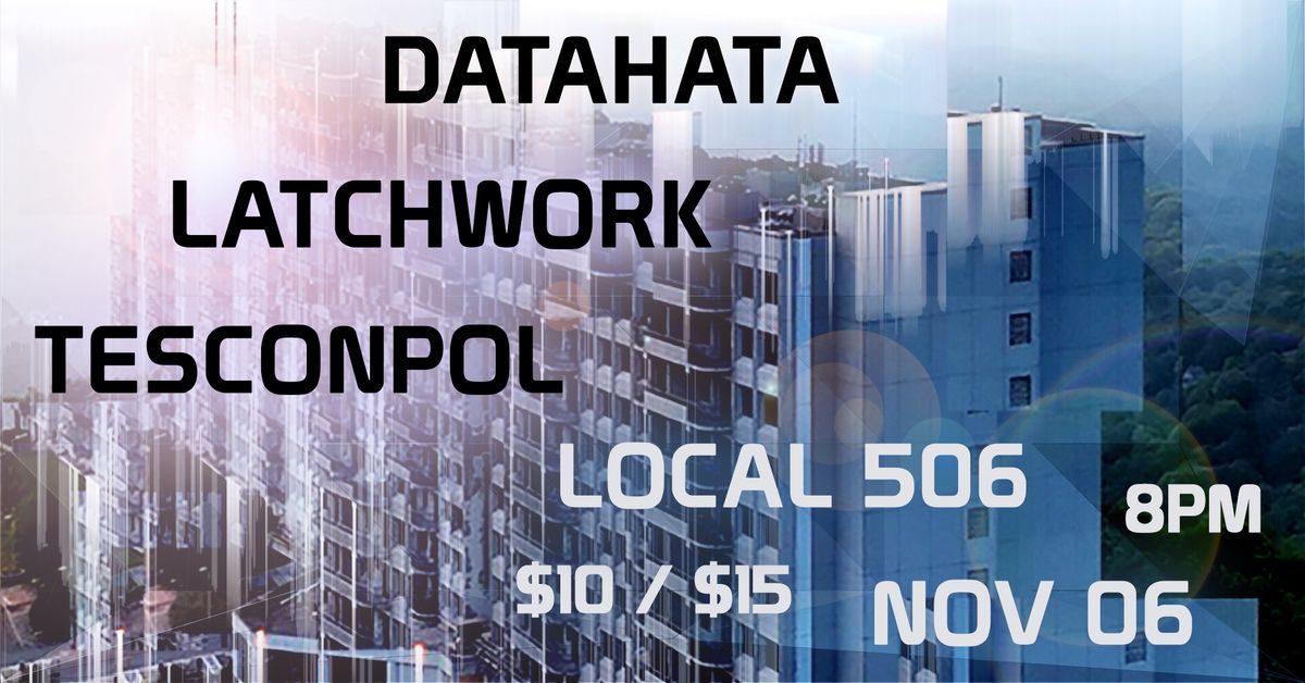 Local 506 Presents DATAHATA w\/ LATCHWORK & TESCON POL