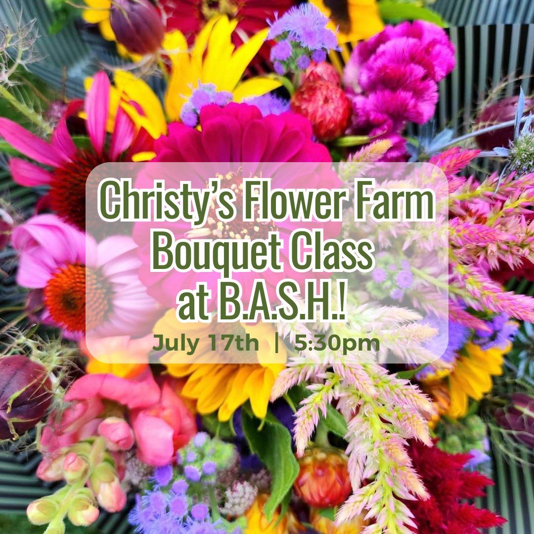 Christy's Flower Farm Bouquet Class at B.A.S.H. on 07.17.24