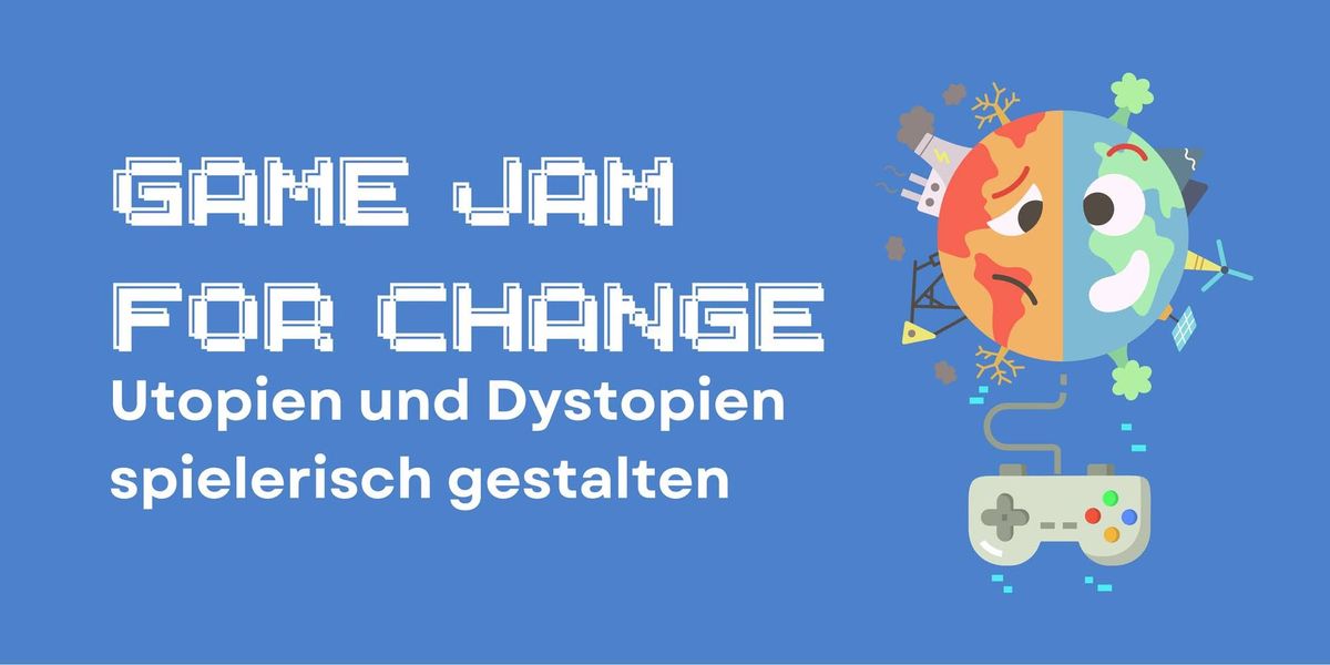 Game Jam for Change \u2013 Utopien und Dystopien spielerisch gestalten