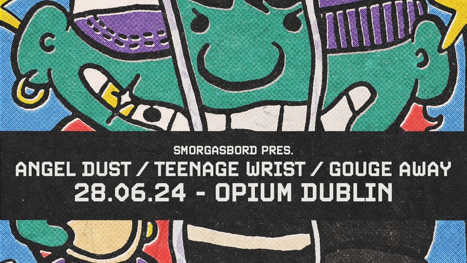 Smorgasbord Pres. Angel Dust, Teenage Wrist and Gouge Away - Dublin - 28th June 2024