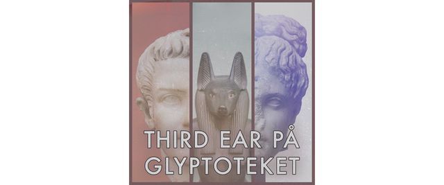 Third Ear p\u00e5 Glyptoteket