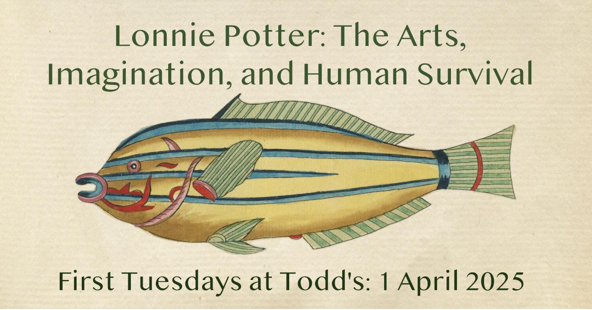 First Tuesdays, 1 April 2025: "The Arts, Imagination, and Human Survival" with Lonnie Potter