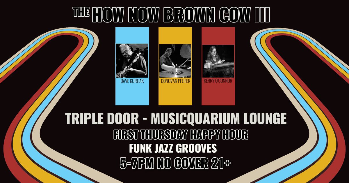 First Thursday Happy Hours w\/ The How Now Brown Cow III @ the TD \/ Musicquarium Lounge \u2013 NO COVER