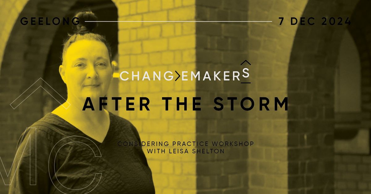 Changemakers 7: \u2018After the Storm\u2019 Considering Practice workshop with Leisa Shelton