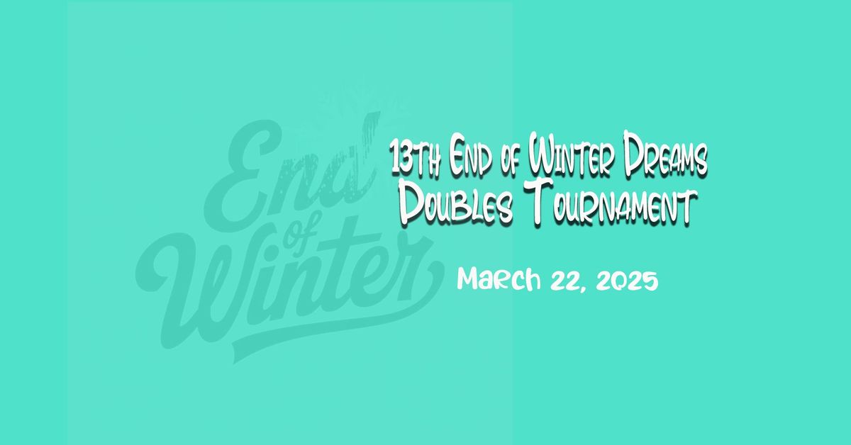 13th Annual End of Winter Dreams Doubles Tournament (March 22)