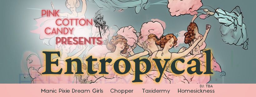 ENTROPYCAL: Manic Pixie Dream Girls, Homesickness, Chopper, Taxidermy + more TBA 