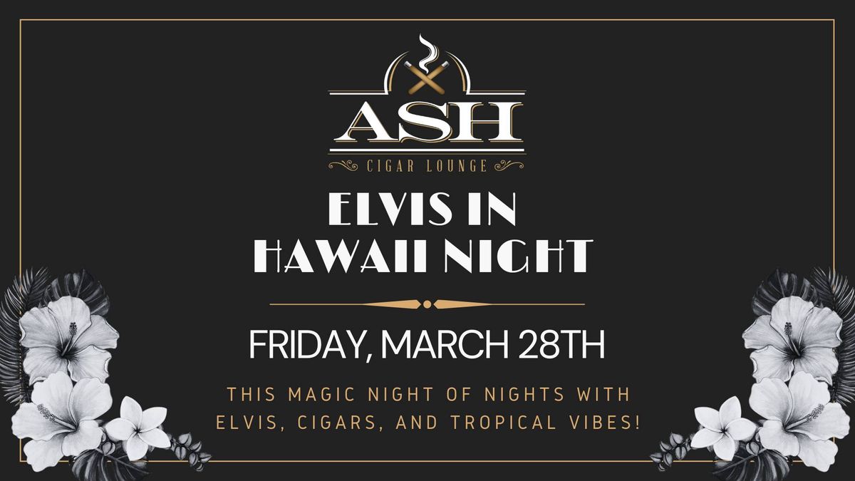 \ud83c\udf3a Elvis in Hawaii Night at Ash Cigar Lounge