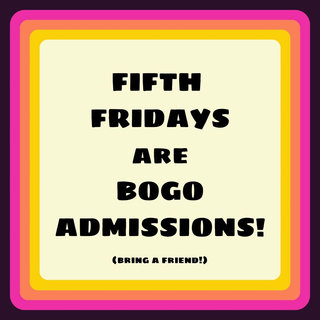 Fifth Friday BOGO Admissions!