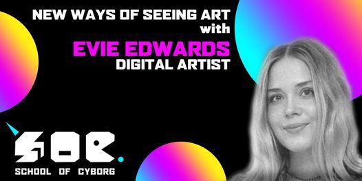 The School of Cyborg presents New Ways of Seeing, with artist Evie Edwards