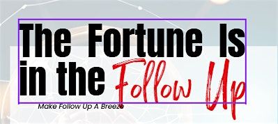 The Fortune is In the Follow Up: How to Make Follow Up a Breeze
