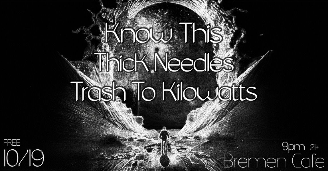 Know This . Thick Needles . Trash To Killowatts @ Bremen Cafe