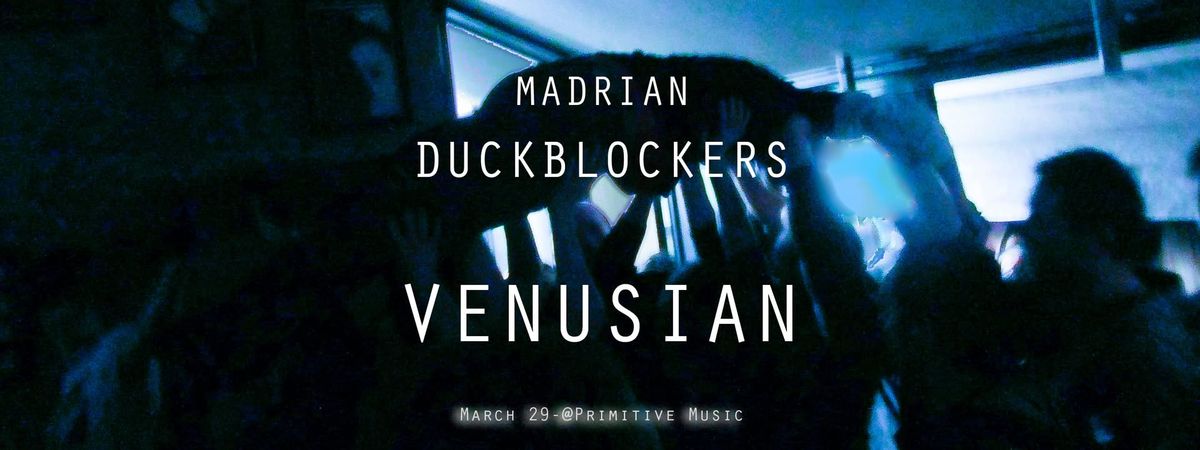 VENUSIAN \/ DUCKBLOCKERS \/ MADRIAN @ Primitive Music