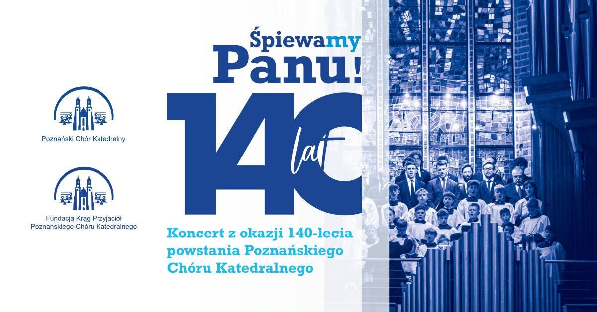 \u015apiewamy Panu! 140 lat. Koncert z okazji 140-lecia powstania Pozna\u0144skiego Ch\u00f3ru Katedralnego.