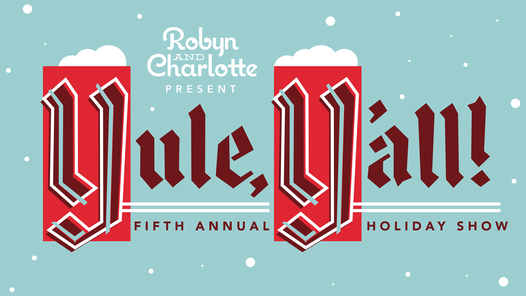 Robyn & Charlotte: "YULE, Y'ALL!" - 5th Annual Holiday Show