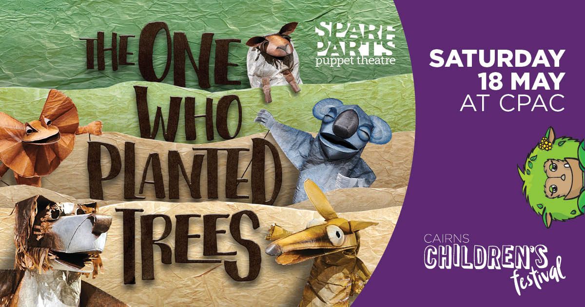 CAIRNS CHILDREN'S FESTIVAL PRESENTS THE ONE WHO PLANTED TREES BY SPARE PARTS PUPPET THEATRE