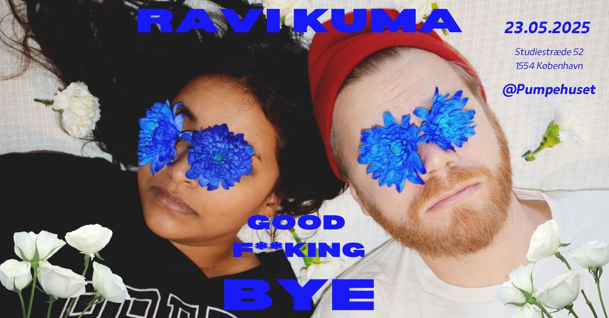 Ravi Kuma - GOOD F**KING BYE \/\/ Pumpehuset