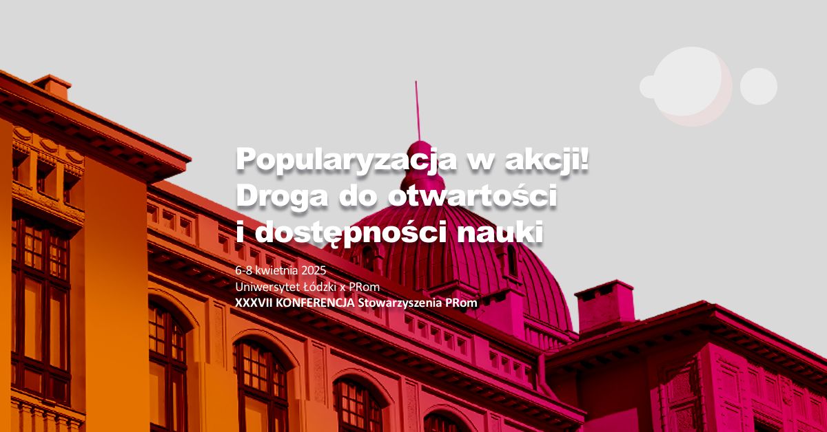 Popularyzacja w akcji! Droga do otwarto\u015bci i dost\u0119pno\u015bci nauki | XXXII Konferencja "PRom" | UniLodz