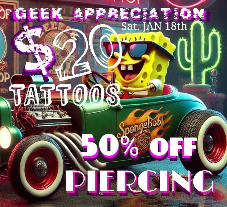 Geek Appreciation $20 TATTOOS and HALF PRICE PIERCINGS 