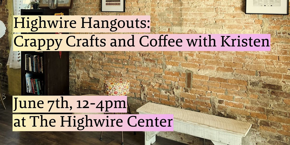 Highwire Hangouts: Crappy Crafts and Coffee with Kristen