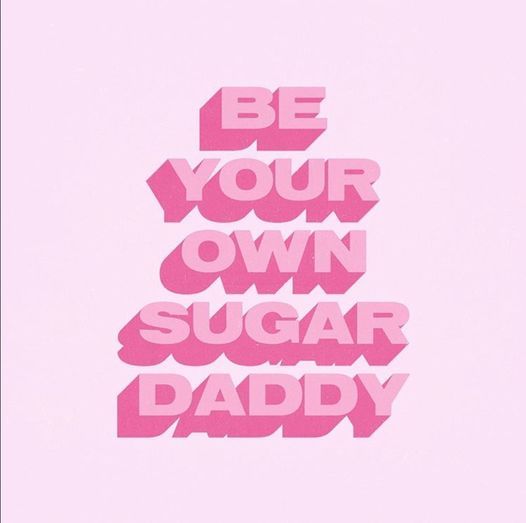 Be your own sugar daddy