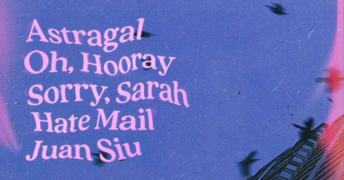 Astragal, Oh, Hooray, Sorry, Sarah, Hate Mail, and Juan Siu