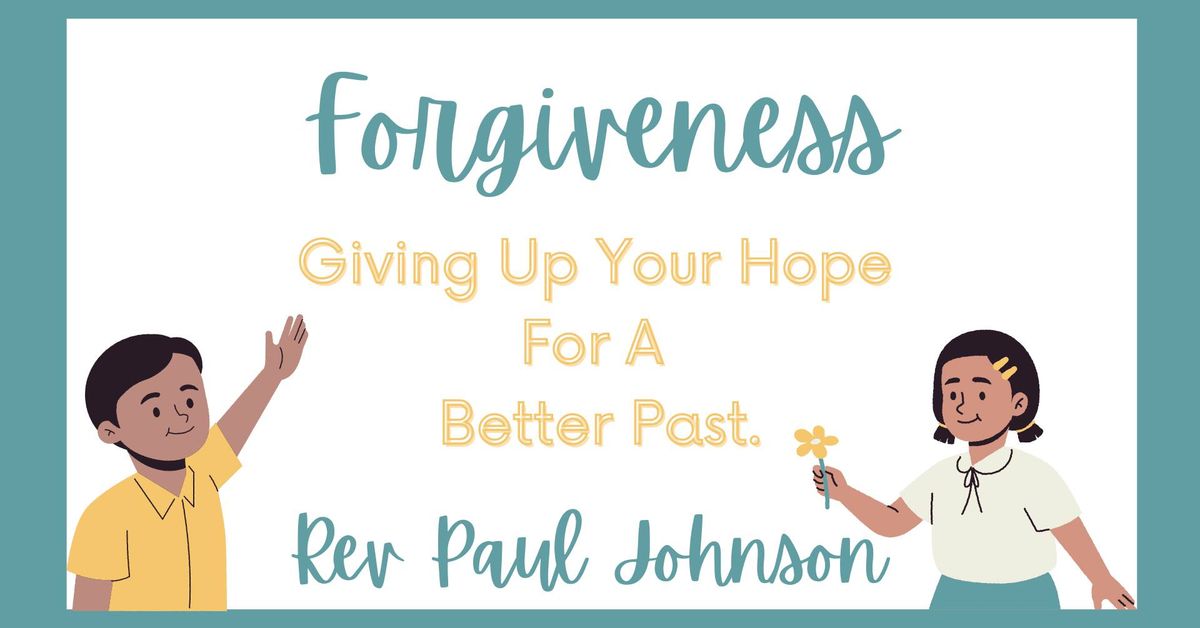 Service: \u201cForgiveness: Giving Up Your Hope For A Better Past.\u201d with Rev Paul Johnson 