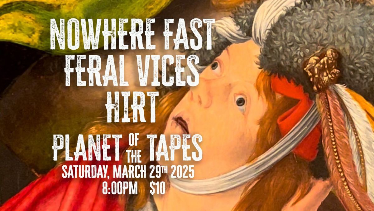 HIRT \/ Nowhere Fast \/ Feral Vices @ Planet of the Tapes - Sat. Mar 29th 7pm