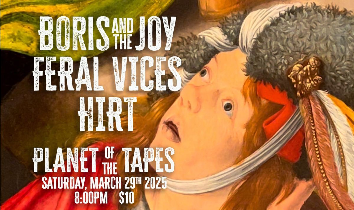 HIRT \/ Boris and the Joy \/ Feral Vices @ Planet of the Tapes - Sat. Mar 29th 7pm