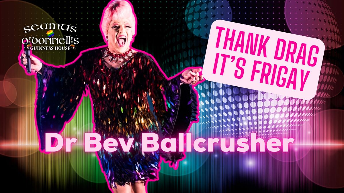 Thank Drag it's FriGay - Dr Bev Ballcrusher