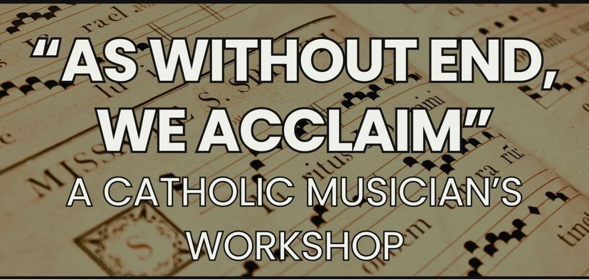 "As Without End, We Acclaim: A Catholic Musician's Workshop"