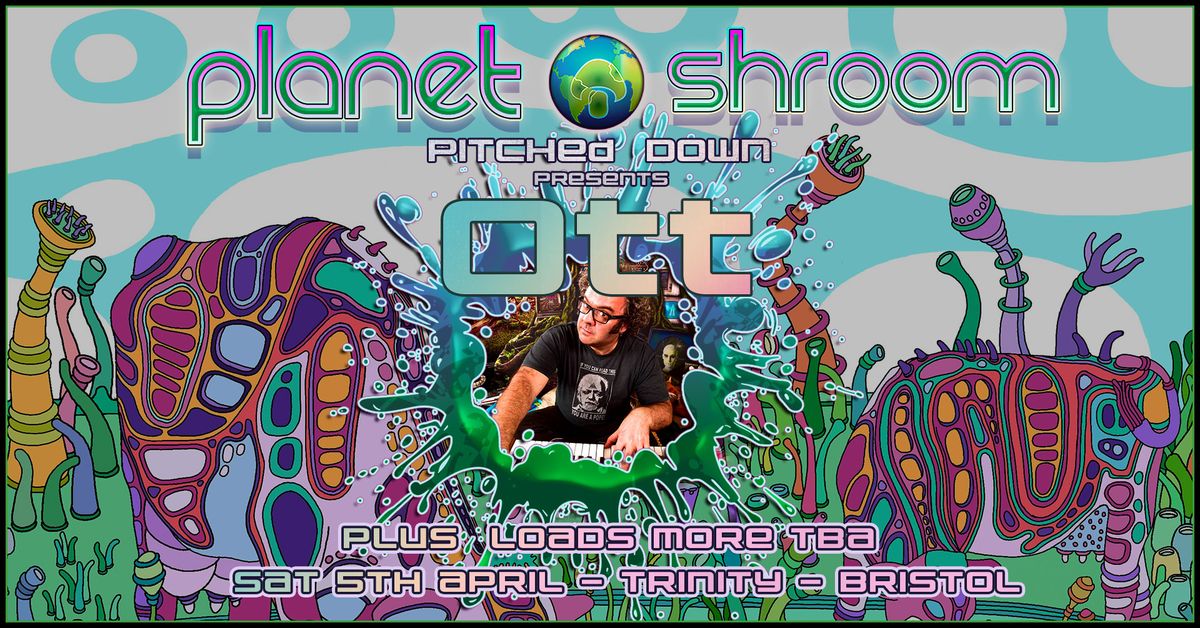 Planet Shroom <Pitched Down> presents Ott + loads more tba