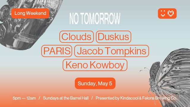 NO TOMORROW Long Weekend Special \u2661 \u263b May 5 w\/ Duskus (UK), Clouds (UK), PARIS + more