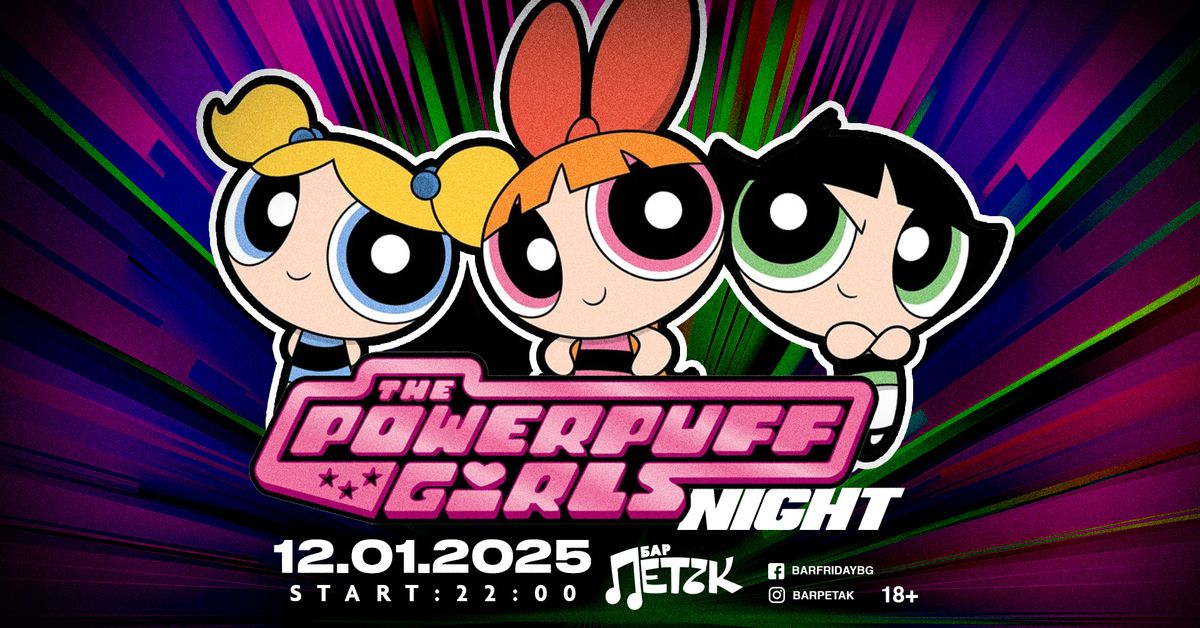 THE POWERPUFF GIRLS NIGHT - \u0411\u0430\u0440 \u041f\u0435\u0442\u044a\u043a - 12.01.2025